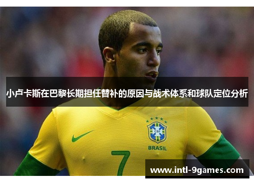 小卢卡斯在巴黎长期担任替补的原因与战术体系和球队定位分析