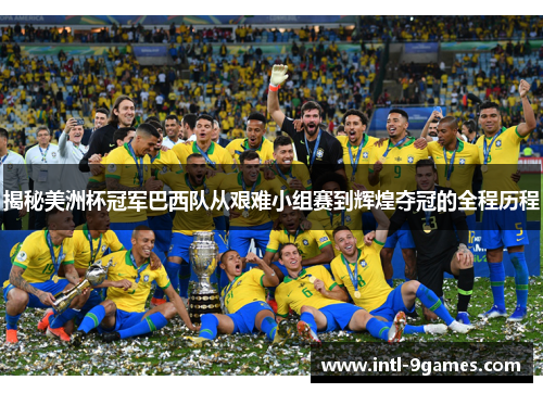 揭秘美洲杯冠军巴西队从艰难小组赛到辉煌夺冠的全程历程