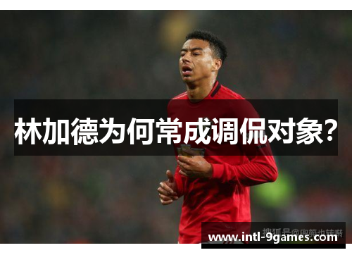 林加德为何常成调侃对象？