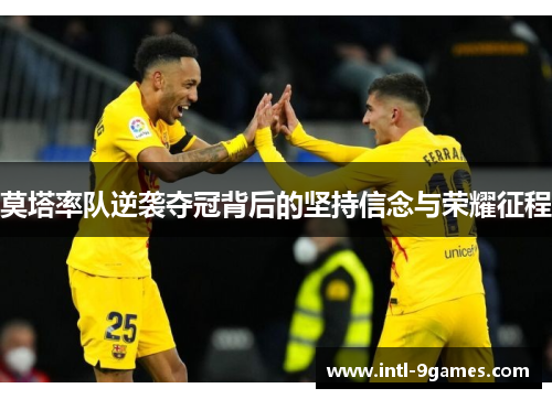 莫塔率队逆袭夺冠背后的坚持信念与荣耀征程