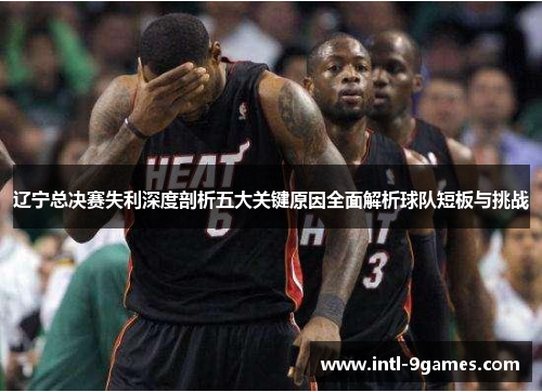 辽宁总决赛失利深度剖析五大关键原因全面解析球队短板与挑战