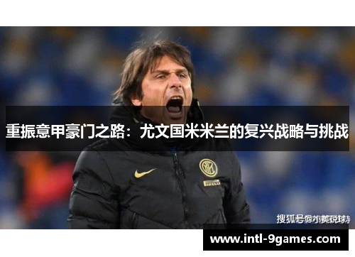 重振意甲豪门之路：尤文国米米兰的复兴战略与挑战