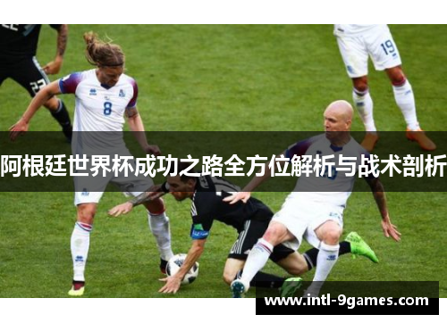 阿根廷世界杯成功之路全方位解析与战术剖析