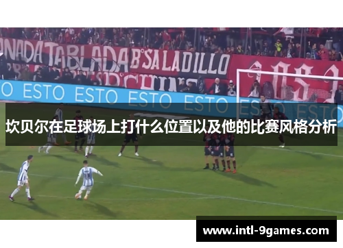 坎贝尔在足球场上打什么位置以及他的比赛风格分析