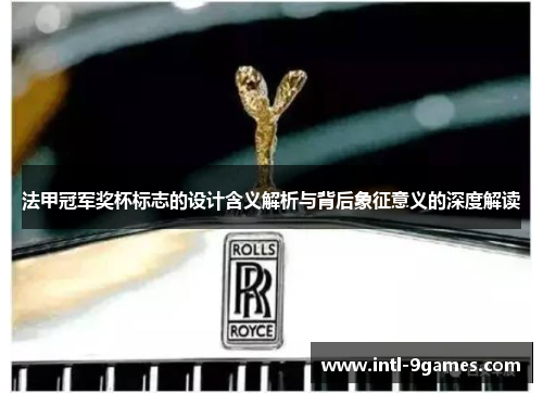 法甲冠军奖杯标志的设计含义解析与背后象征意义的深度解读 法甲冠军奖杯标志的设计含义解析与背后象征意义的深度解读