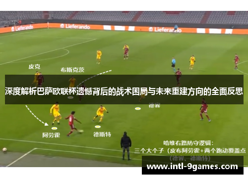 深度解析巴萨欧联杯遗憾背后的战术困局与未来重建方向的全面反思