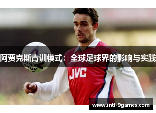 阿贾克斯青训模式：全球足球界的影响与实践