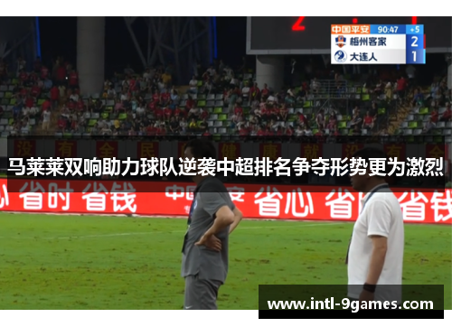 马莱莱双响助力球队逆袭中超排名争夺形势更为激烈