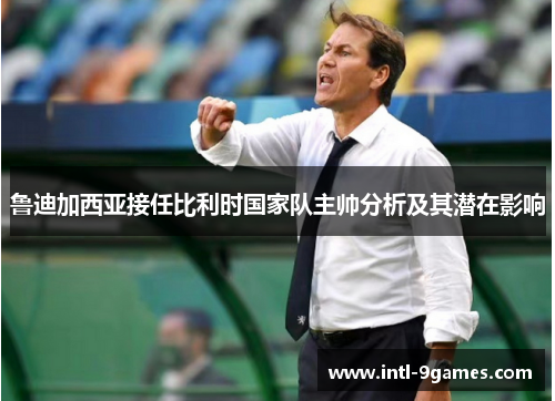 鲁迪加西亚接任比利时国家队主帅分析及其潜在影响