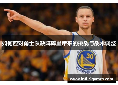 如何应对勇士队缺阵库里带来的挑战与战术调整