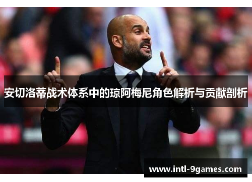 安切洛蒂战术体系中的琼阿梅尼角色解析与贡献剖析