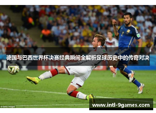 德国与巴西世界杯决赛经典瞬间全解析足球历史中的传奇对决