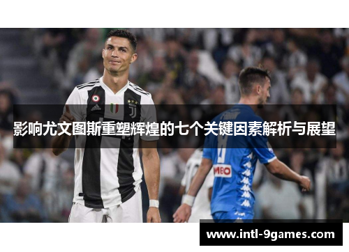 影响尤文图斯重塑辉煌的七个关键因素解析与展望
