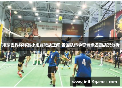 排球世界锦标赛小组赛激战正酣 各国队伍争夺晋级名额战况分析