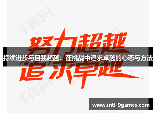 持续进步与自我超越：在挑战中追求卓越的心态与方法