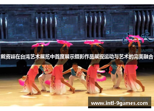 戴资颖在台湾艺术展览中首度展示摄影作品展现运动与艺术的完美融合