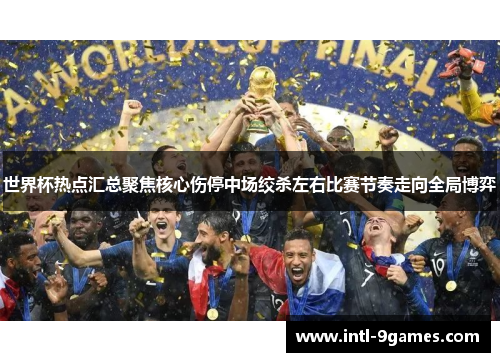 世界杯热点汇总聚焦核心伤停中场绞杀左右比赛节奏走向全局博弈