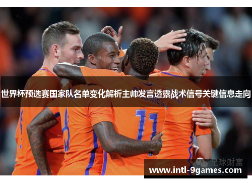世界杯预选赛国家队名单变化解析主帅发言透露战术信号关键信息走向