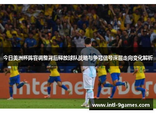 今日美洲杯阵容调整背后释放球队战略与争冠信号深层走向变化解析
