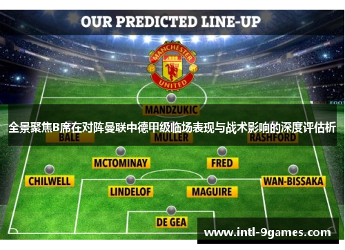 全景聚焦B席在对阵曼联中德甲级临场表现与战术影响的深度评估析