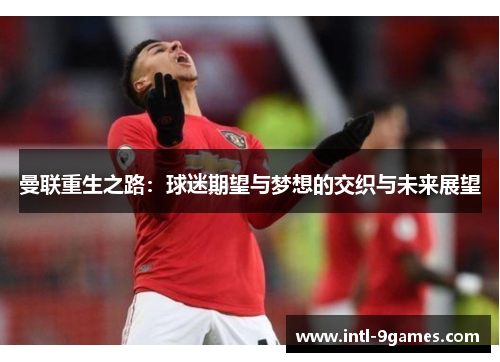 曼联重生之路：球迷期望与梦想的交织与未来展望