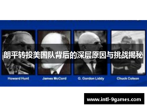 朗平转投美国队背后的深层原因与挑战揭秘 朗平转投美国队背后的深层原因与挑战揭秘