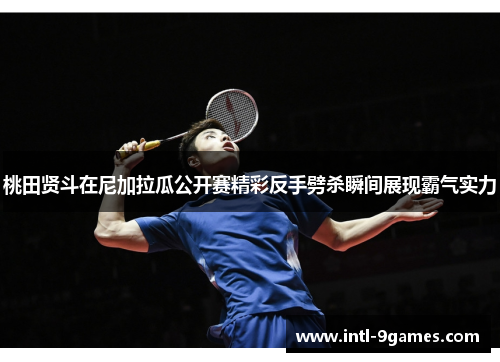 桃田贤斗在尼加拉瓜公开赛精彩反手劈杀瞬间展现霸气实力