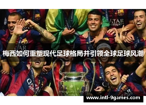 梅西如何重塑现代足球格局并引领全球足球风潮