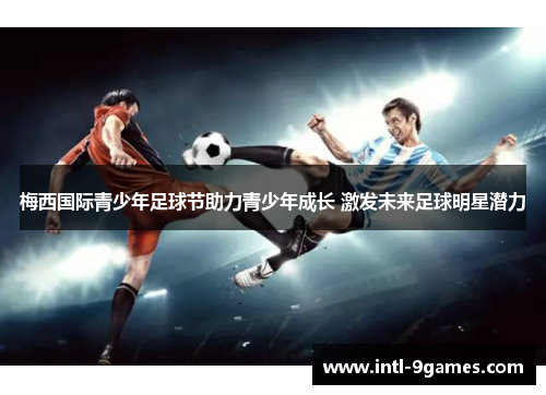 梅西国际青少年足球节助力青少年成长 激发未来足球明星潜力