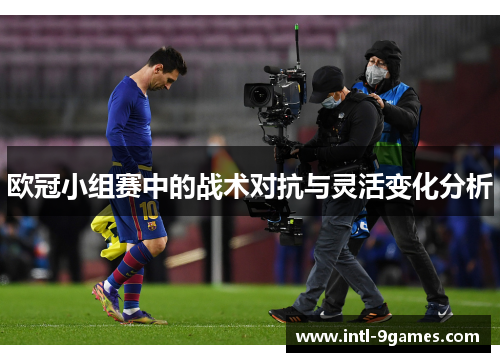 欧冠小组赛中的战术对抗与灵活变化分析