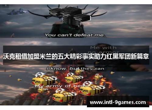 沃克租借加盟米兰的五大精彩事实助力红黑军团新篇章