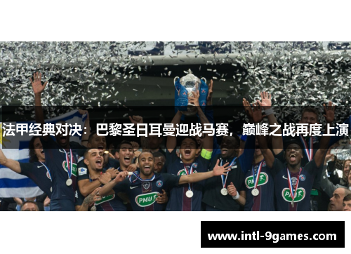 法甲经典对决：巴黎圣日耳曼迎战马赛，巅峰之战再度上演