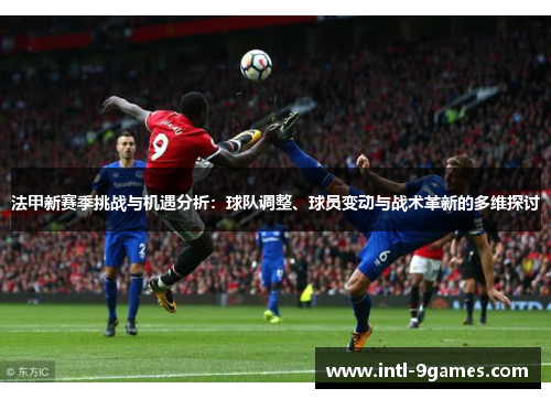 法甲新赛季挑战与机遇分析：球队调整、球员变动与战术革新的多维探讨