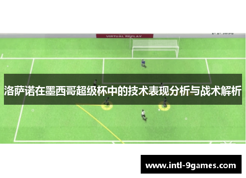 洛萨诺在墨西哥超级杯中的技术表现分析与战术解析