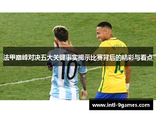 法甲巅峰对决五大关键事实揭示比赛背后的精彩与看点