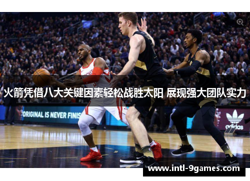 火箭凭借八大关键因素轻松战胜太阳 展现强大团队实力