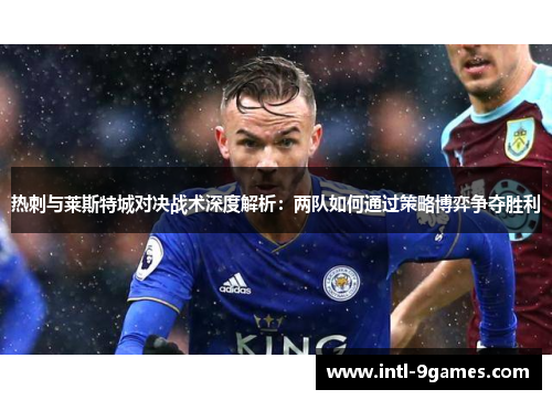 热刺与莱斯特城对决战术深度解析：两队如何通过策略博弈争夺胜利