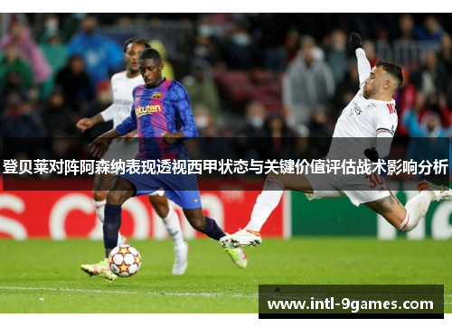 登贝莱对阵阿森纳表现透视西甲状态与关键价值评估战术影响分析