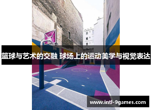 篮球与艺术的交融 球场上的运动美学与视觉表达