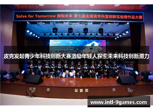 皮克发起青少年科技创新大赛激励年轻人探索未来科技创新潜力