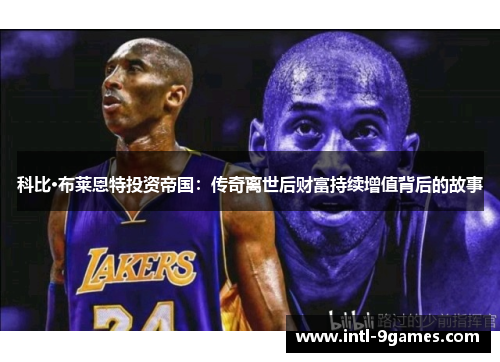 科比·布莱恩特投资帝国：传奇离世后财富持续增值背后的故事