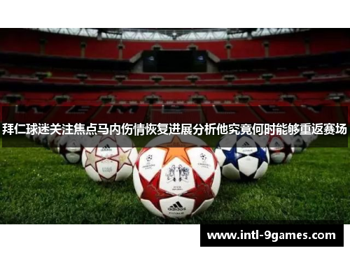 拜仁球迷关注焦点马内伤情恢复进展分析他究竟何时能够重返赛场