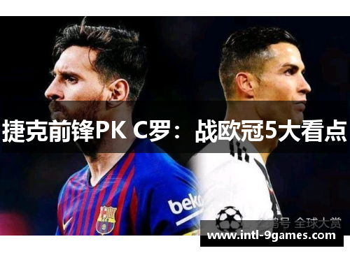捷克前锋PK C罗：战欧冠5大看点